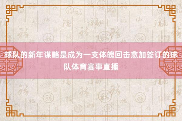 球队的新年谋略是成为一支体魄回击愈加签订的球队体育赛事直播