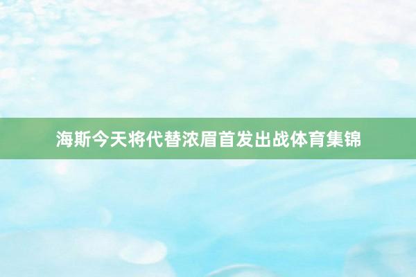 海斯今天将代替浓眉首发出战体育集锦