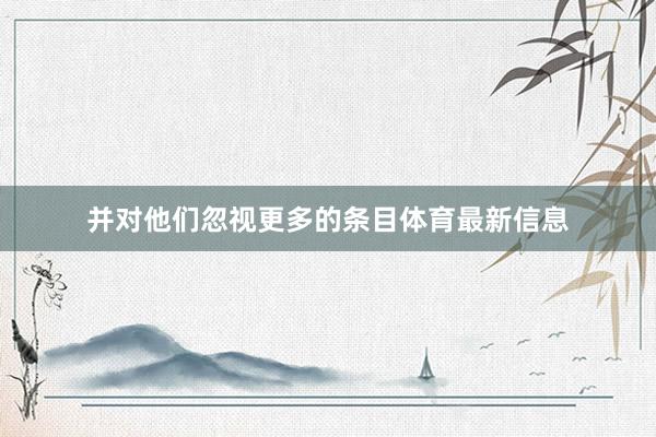 并对他们忽视更多的条目体育最新信息