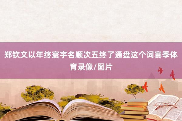 郑钦文以年终寰宇名顺次五终了通盘这个词赛季体育录像/图片