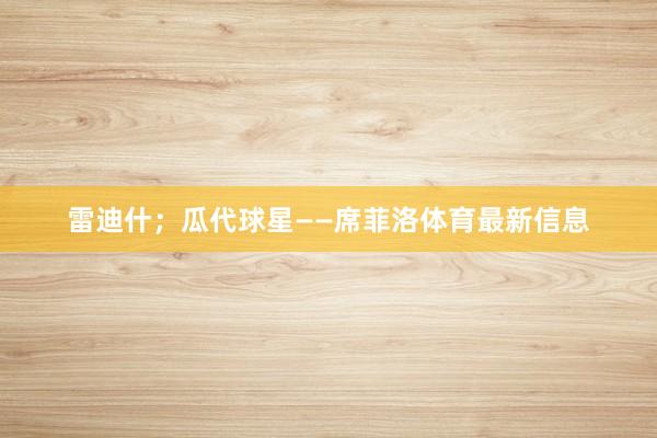 雷迪什；瓜代球星——席菲洛体育最新信息