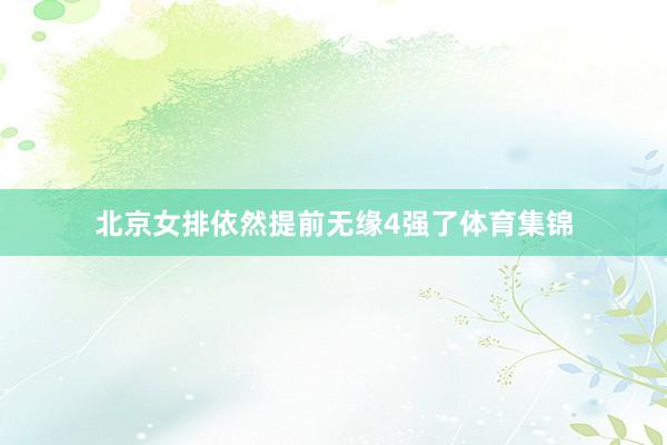 北京女排依然提前无缘4强了体育集锦