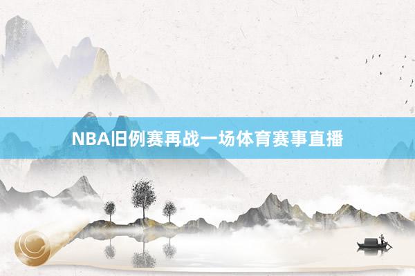 NBA旧例赛再战一场体育赛事直播