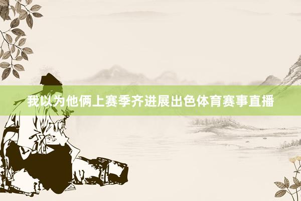我以为他俩上赛季齐进展出色体育赛事直播