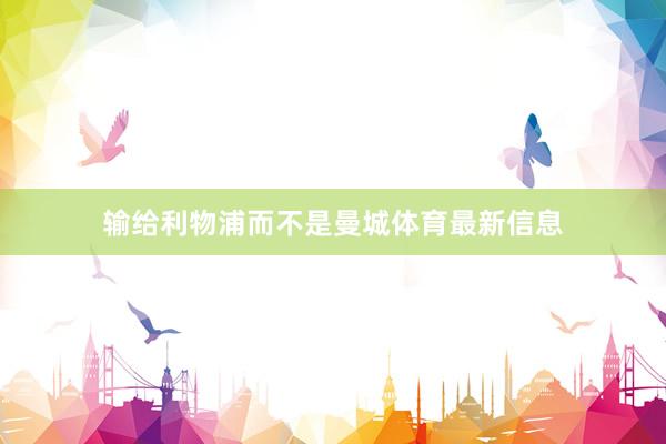 输给利物浦而不是曼城体育最新信息