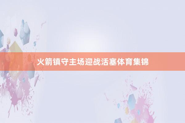 火箭镇守主场迎战活塞体育集锦