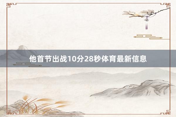 他首节出战10分28秒体育最新信息