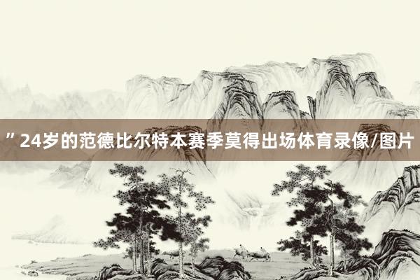 ”24岁的范德比尔特本赛季莫得出场体育录像/图片