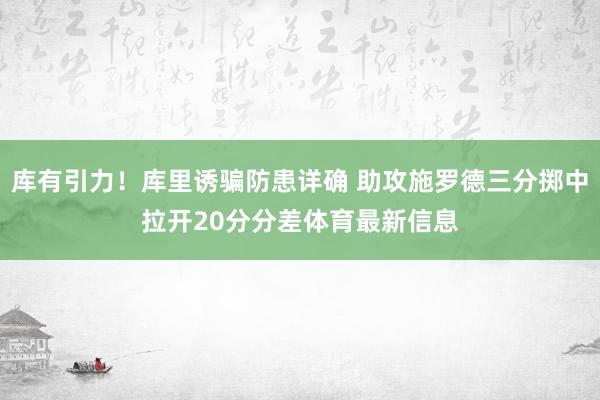 库有引力！库里诱骗防患详确 助攻施罗德三分掷中拉开20分分差体育最新信息