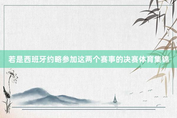 若是西班牙约略参加这两个赛事的决赛体育集锦