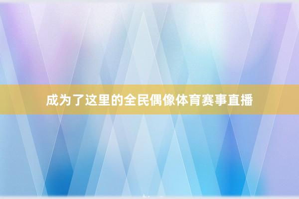 成为了这里的全民偶像体育赛事直播