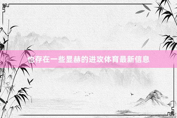 也存在一些显赫的进攻体育最新信息