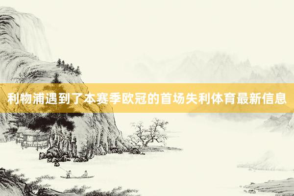 利物浦遇到了本赛季欧冠的首场失利体育最新信息