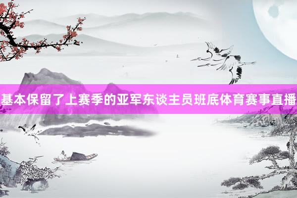 基本保留了上赛季的亚军东谈主员班底体育赛事直播