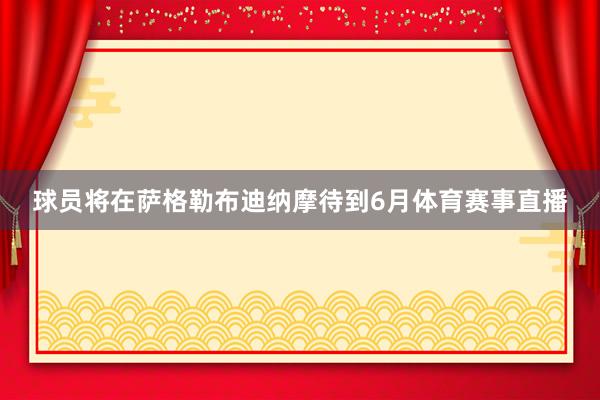 球员将在萨格勒布迪纳摩待到6月体育赛事直播