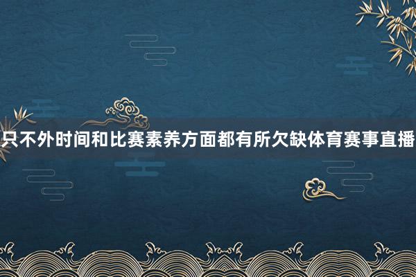 只不外时间和比赛素养方面都有所欠缺体育赛事直播