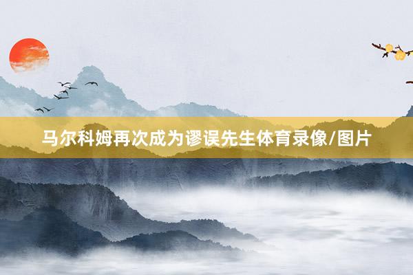马尔科姆再次成为谬误先生体育录像/图片