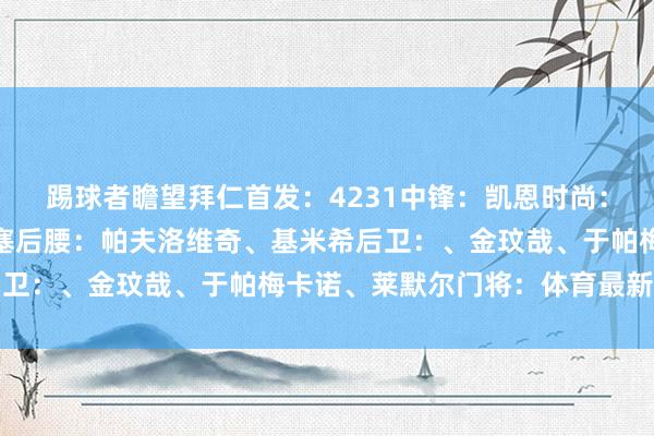 踢球者瞻望拜仁首发：4231中锋：凯恩时尚：萨内、穆西亚拉、奥利塞后腰：帕夫洛维奇、基米希后卫：、金玟哉、于帕梅卡诺、莱默尔门将：体育最新信息