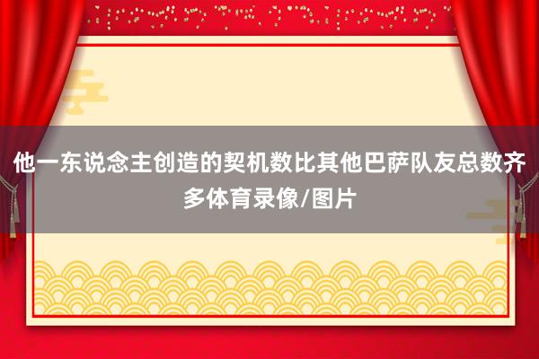 他一东说念主创造的契机数比其他巴萨队友总数齐多体育录像/图片