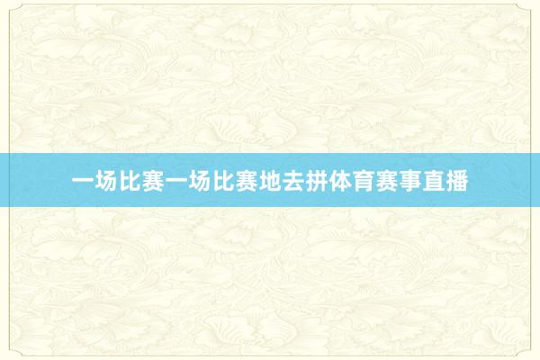一场比赛一场比赛地去拼体育赛事直播