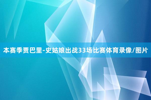本赛季贾巴里-史姑娘出战33场比赛体育录像/图片
