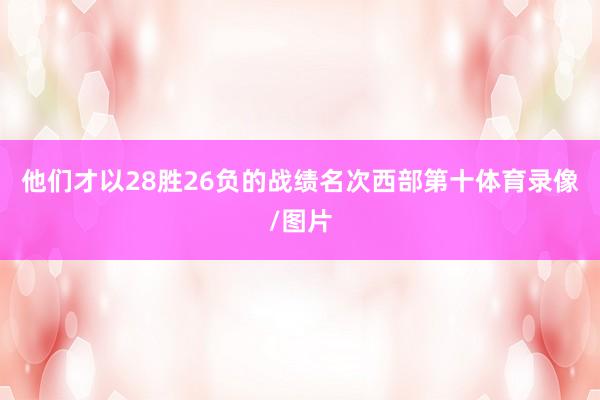 他们才以28胜26负的战绩名次西部第十体育录像/图片