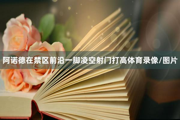 阿诺德在禁区前沿一脚凌空射门打高体育录像/图片
