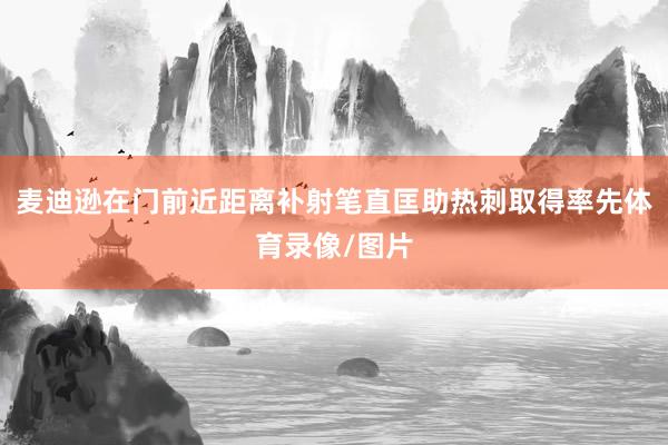 麦迪逊在门前近距离补射笔直匡助热刺取得率先体育录像/图片