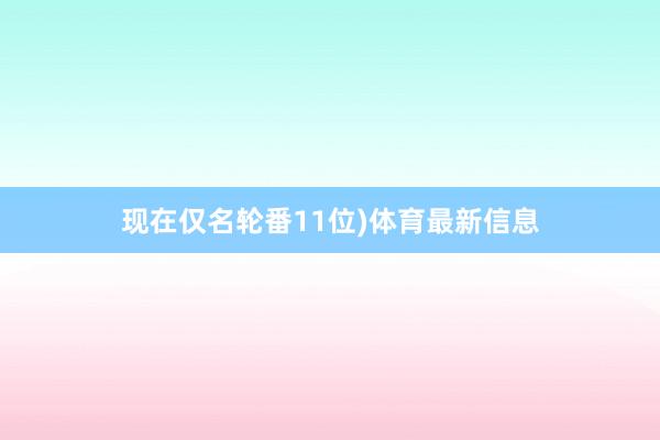 现在仅名轮番11位)体育最新信息