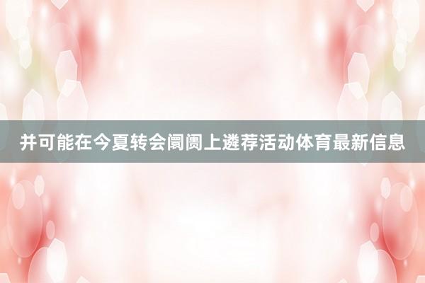 并可能在今夏转会阛阓上遴荐活动体育最新信息