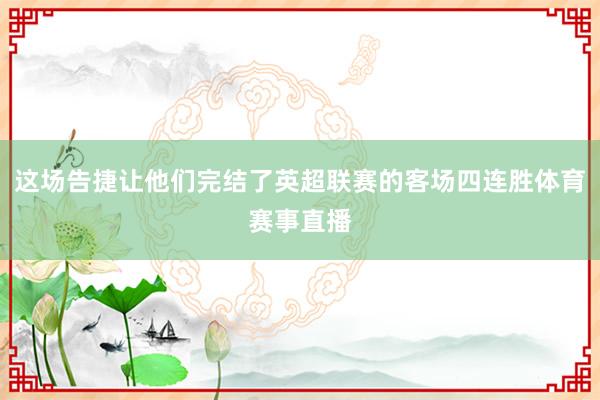 这场告捷让他们完结了英超联赛的客场四连胜体育赛事直播