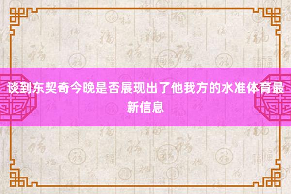 谈到东契奇今晚是否展现出了他我方的水准体育最新信息