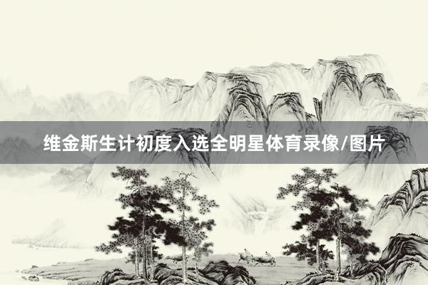 维金斯生计初度入选全明星体育录像/图片