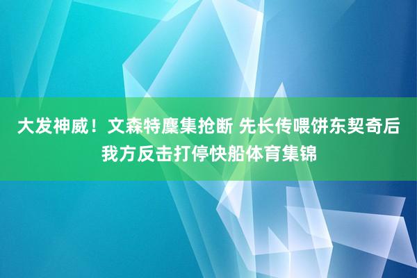 大发神威！文森特麇集抢断 先长传喂饼东契奇后我方反击打停快船体育集锦