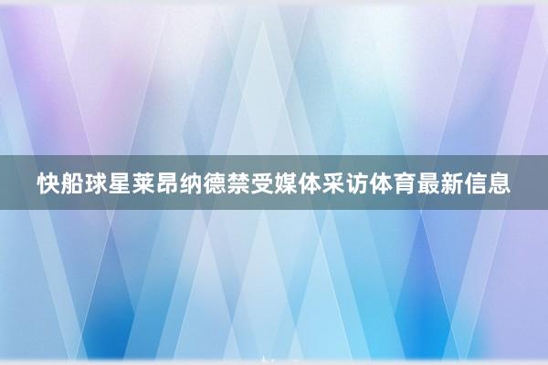 快船球星莱昂纳德禁受媒体采访体育最新信息