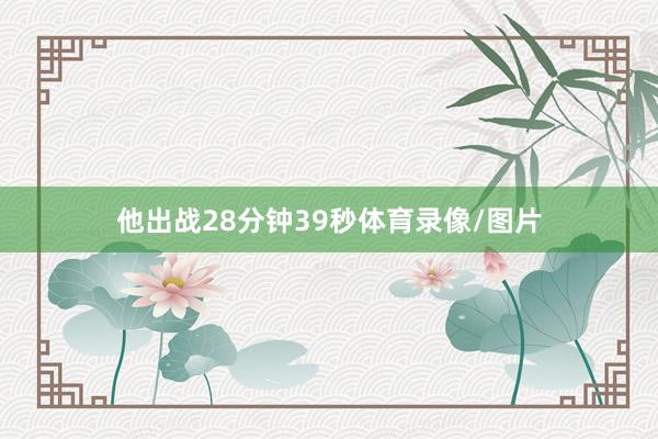 他出战28分钟39秒体育录像/图片