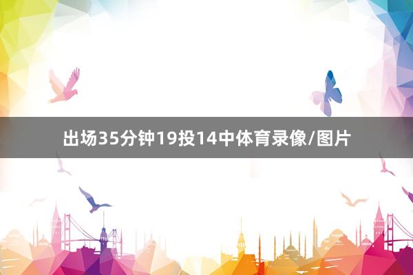 出场35分钟19投14中体育录像/图片