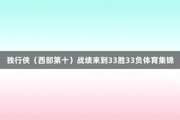 独行侠（西部第十）战绩来到33胜33负体育集锦