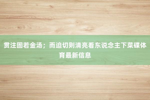 贯注固若金汤;而迫切则清亮看东说念主下菜碟体育最新信息