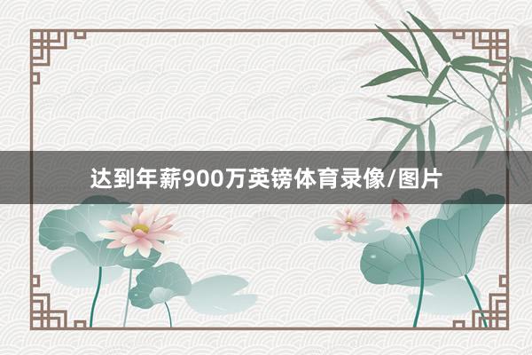 达到年薪900万英镑体育录像/图片