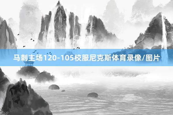 马刺主场120-105校服尼克斯体育录像/图片