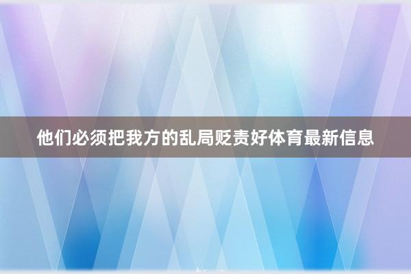 他们必须把我方的乱局贬责好体育最新信息