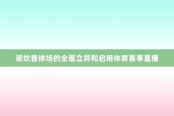 诺坎普球场的全面立异和启用体育赛事直播