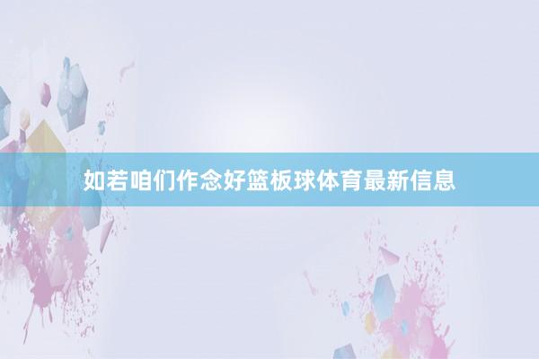 如若咱们作念好篮板球体育最新信息