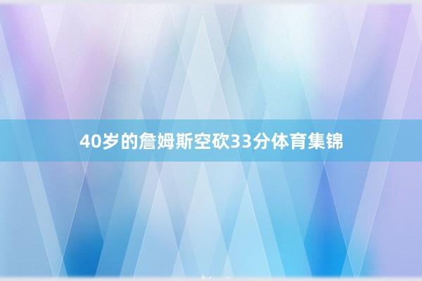 40岁的詹姆斯空砍33分体育集锦