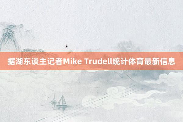 据湖东谈主记者Mike Trudell统计体育最新信息