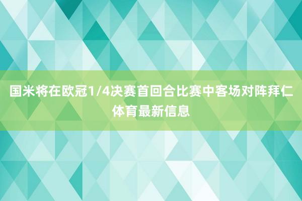 国米将在欧冠1/4决赛首回合比赛中客场对阵拜仁体育最新信息