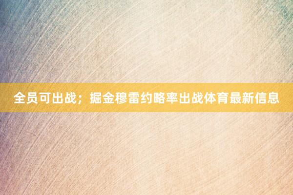 全员可出战；掘金穆雷约略率出战体育最新信息