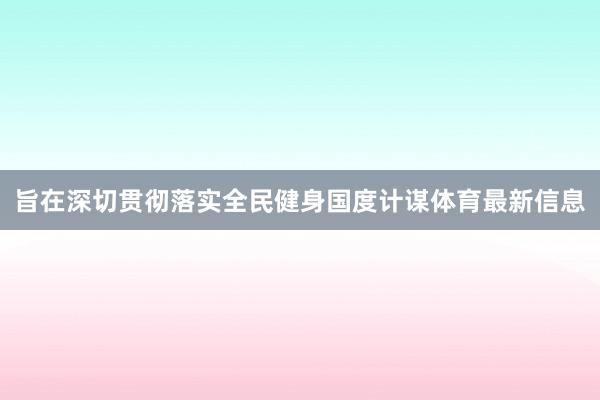 旨在深切贯彻落实全民健身国度计谋体育最新信息