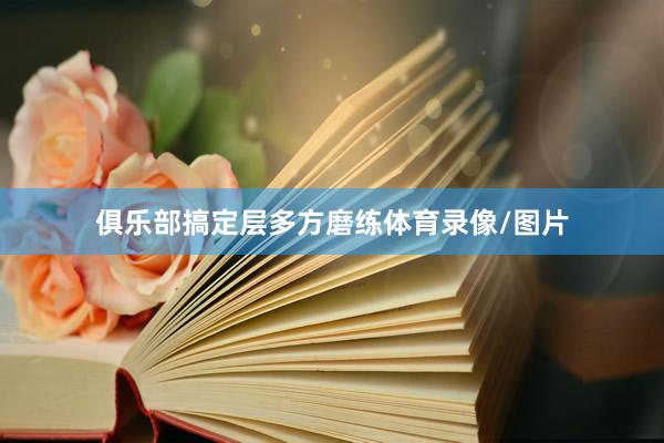 俱乐部搞定层多方磨练体育录像/图片